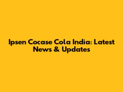 Ipsen Cocase Cola India: Latest News & Updates