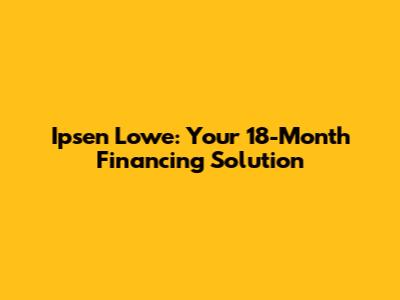 Ipsen Lowe: Your 18-Month Financing Solution