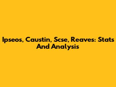 Ipseos, Caustin, Scse, Reaves: Stats And Analysis