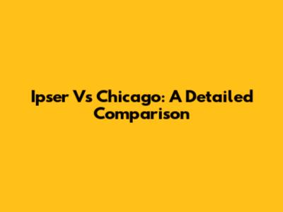 Ipser Vs Chicago: A Detailed Comparison
