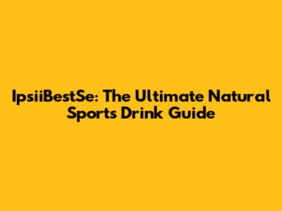 IpsiiBestSe: The Ultimate Natural Sports Drink Guide