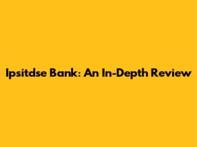 Ipsitdse Bank: An In-Depth Review
