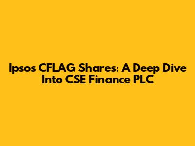 Ipsos CFLAG Shares: A Deep Dive Into CSE Finance PLC