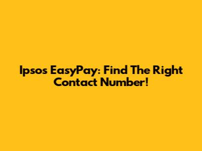 Ipsos EasyPay: Find The Right Contact Number!
