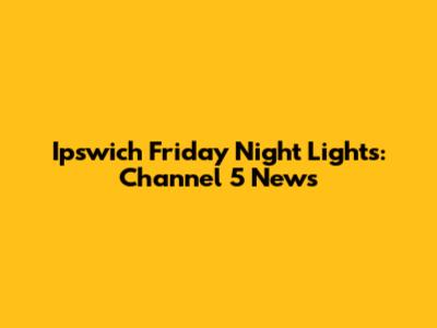 Ipswich Friday Night Lights: Channel 5 News