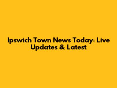 Ipswich Town News Today: Live Updates & Latest