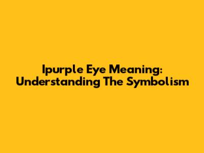 Ipurple Eye Meaning: Understanding The Symbolism