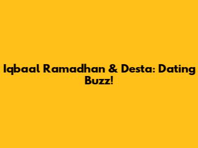 Iqbaal Ramadhan & Desta: Dating Buzz!