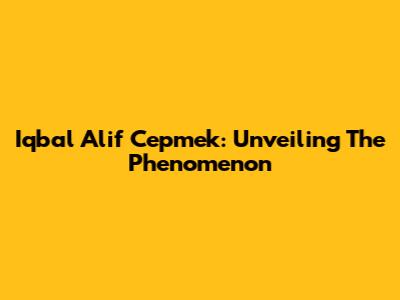 Iqbal Alif Cepmek: Unveiling The Phenomenon