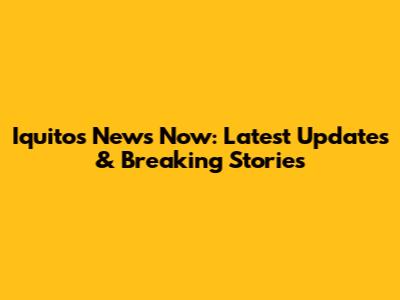 Iquitos News Now: Latest Updates & Breaking Stories