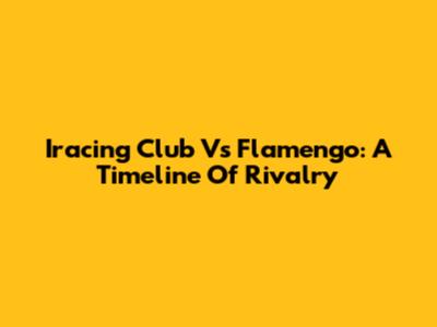 Iracing Club Vs Flamengo: A Timeline Of Rivalry