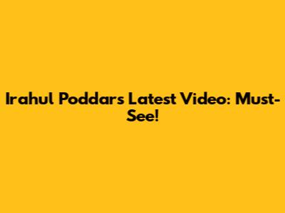 Irahul Poddar's Latest Video: Must-See!