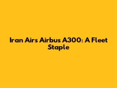 Iran Air's Airbus A300: A Fleet Staple