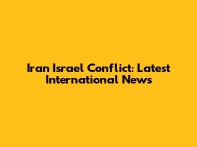 Iran Israel Conflict: Latest International News