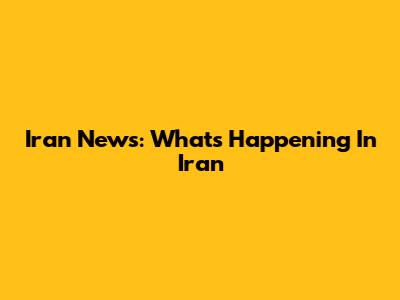Iran News: What's Happening In Iran