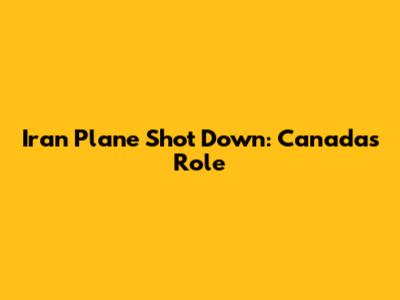Iran Plane Shot Down: Canada's Role