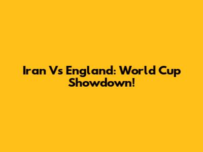 Iran Vs England: World Cup Showdown!
