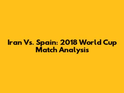 Iran Vs. Spain: 2018 World Cup Match Analysis