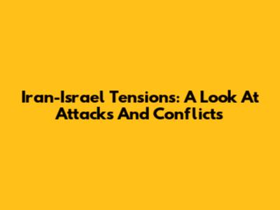 Iran-Israel Tensions: A Look At Attacks And Conflicts