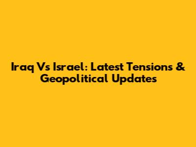Iraq Vs Israel: Latest Tensions & Geopolitical Updates