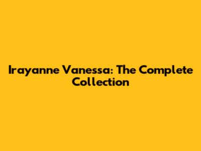 Irayanne Vanessa: The Complete Collection