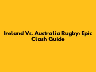 Ireland Vs. Australia Rugby: Epic Clash Guide