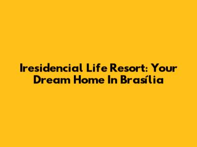 Iresidencial Life Resort: Your Dream Home In Brasília