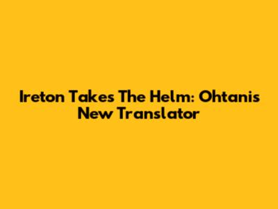 Ireton Takes The Helm: Ohtani's New Translator