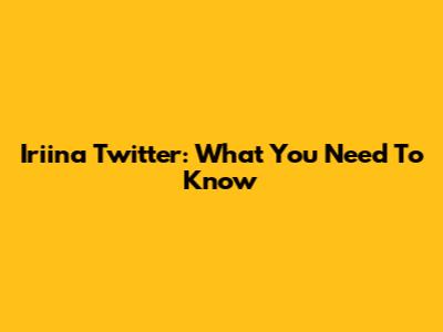 Iriina Twitter: What You Need To Know
