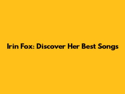 Irin Fox: Discover Her Best Songs