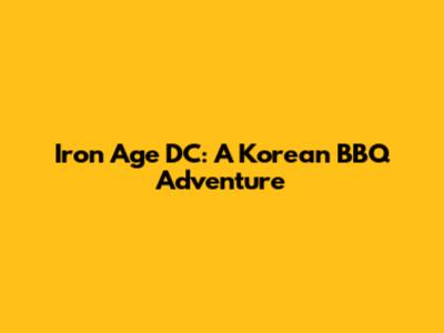Iron Age DC: A Korean BBQ Adventure