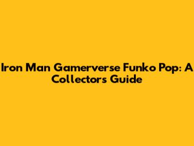 Iron Man Gamerverse Funko Pop: A Collector's Guide