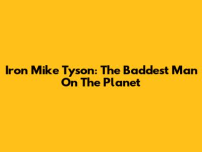 Iron Mike Tyson: The Baddest Man On The Planet