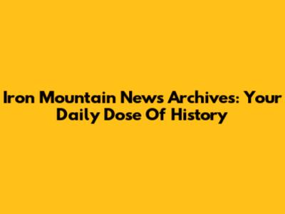 Iron Mountain News Archives: Your Daily Dose Of History