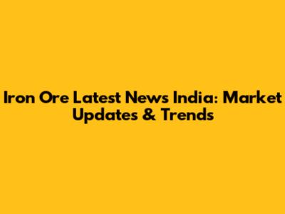 Iron Ore Latest News India: Market Updates & Trends