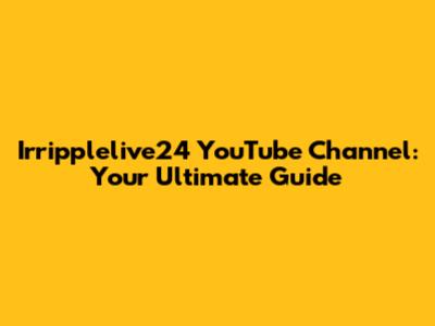Irripplelive24 YouTube Channel: Your Ultimate Guide