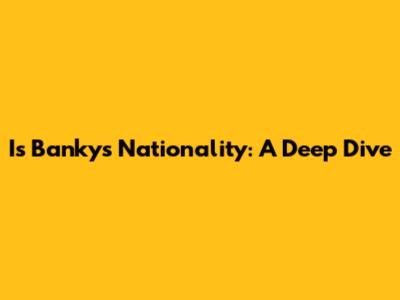 Is Banky's Nationality: A Deep Dive