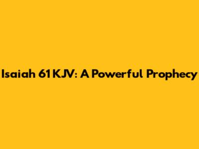 Isaiah 61 KJV: A Powerful Prophecy