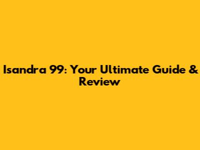 Isandra 99: Your Ultimate Guide & Review