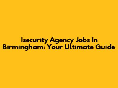 Isecurity Agency Jobs In Birmingham: Your Ultimate Guide