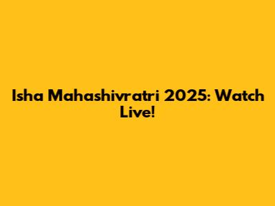 Isha Mahashivratri 2025: Watch Live!