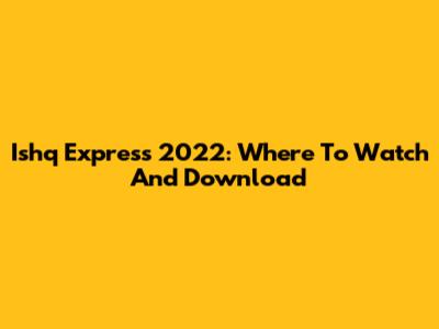 Ishq Express 2022: Where To Watch And Download