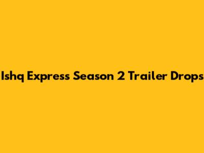 Ishq Express Season 2 Trailer Drops