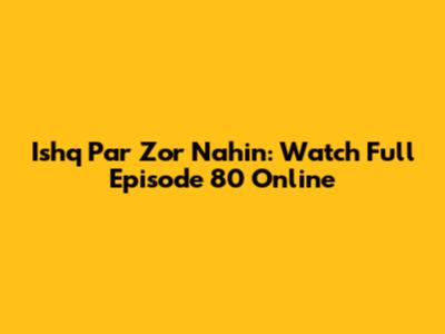 Ishq Par Zor Nahin: Watch Full Episode 80 Online