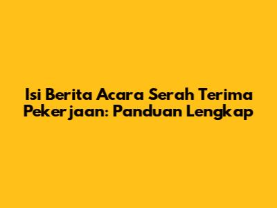 Isi Berita Acara Serah Terima Pekerjaan: Panduan Lengkap