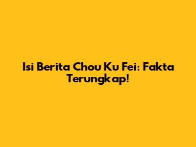 Isi Berita Chou Ku Fei: Fakta Terungkap!