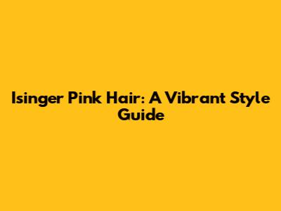 Isinger Pink Hair: A Vibrant Style Guide