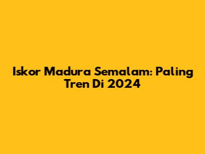 Iskor Madura Semalam: Paling Tren Di 2024