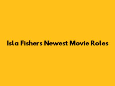 Isla Fisher's Newest Movie Roles