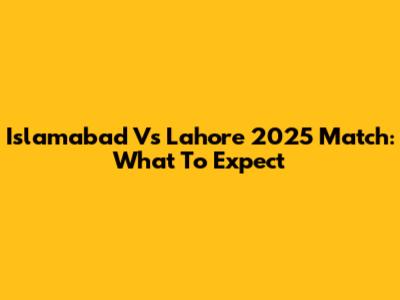 Islamabad Vs Lahore 2025 Match: What To Expect